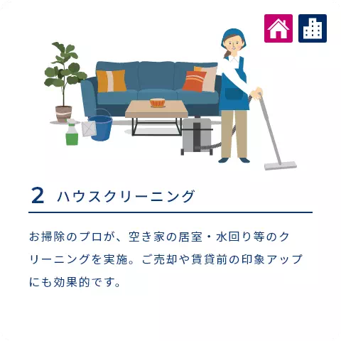 2 ハウスクリーニング お掃除のプロが、空き家の居室・水回り等のクリーニングを実施。ご売却や賃貸前の印象アップにも効果的です。